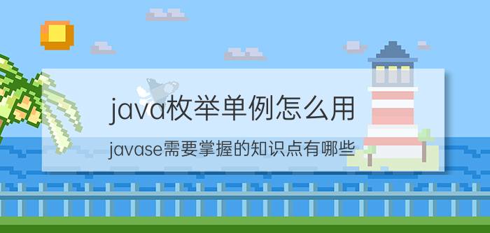 java枚举单例怎么用 javase需要掌握的知识点有哪些？